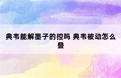 典韦能解墨子的控吗 典韦被动怎么叠